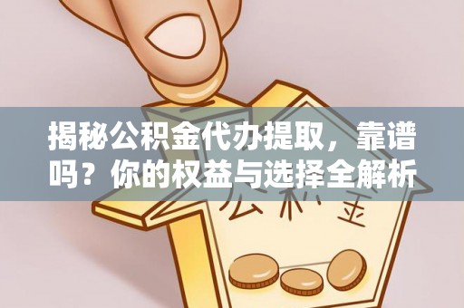 酒泉揭秘公积金代办提取，靠谱吗？你的权益与选择全解析