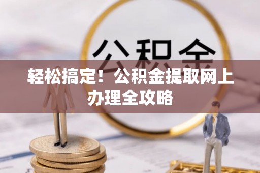 酒泉轻松搞定！公积金提取网上办理全攻略