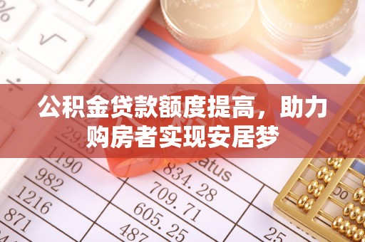 酒泉公积金贷款额度提高，助力购房者实现安居梦