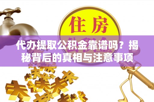 酒泉代办提取公积金靠谱吗？揭秘背后的真相与注意事项