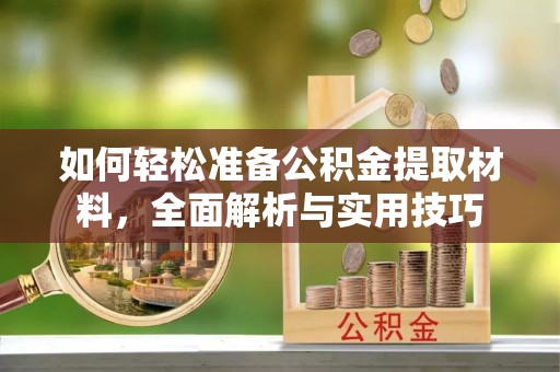 酒泉如何轻松准备公积金提取材料，全面解析与实用技巧