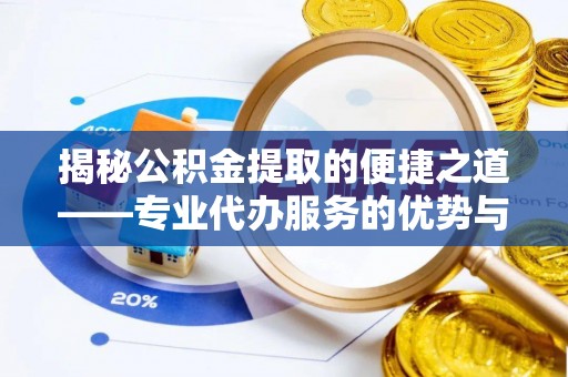酒泉揭秘公积金提取的便捷之道——专业代办服务的优势与选择