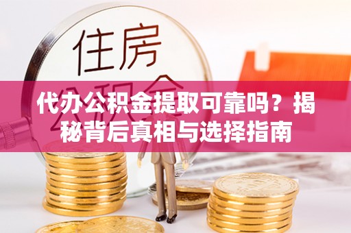 酒泉代办公积金提取可靠吗？揭秘背后真相与选择指南