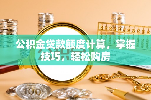 酒泉公积金贷款额度计算，掌握技巧，轻松购房