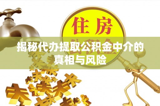 酒泉揭秘代办提取公积金中介的真相与风险