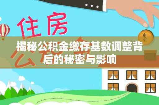 酒泉揭秘公积金缴存基数调整背后的秘密与影响