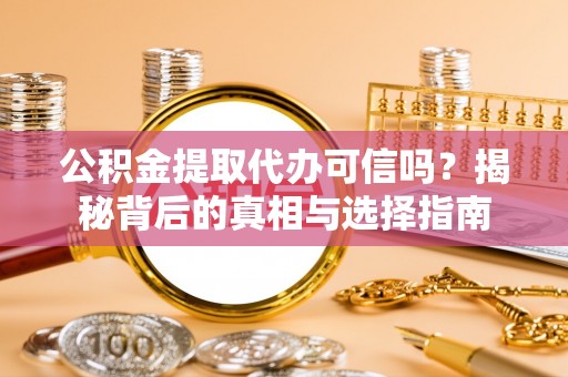 酒泉公积金提取代办可信吗？揭秘背后的真相与选择指南