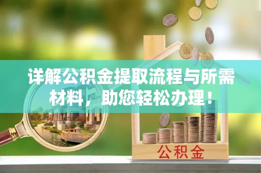 酒泉详解公积金提取流程与所需材料，助您轻松办理！