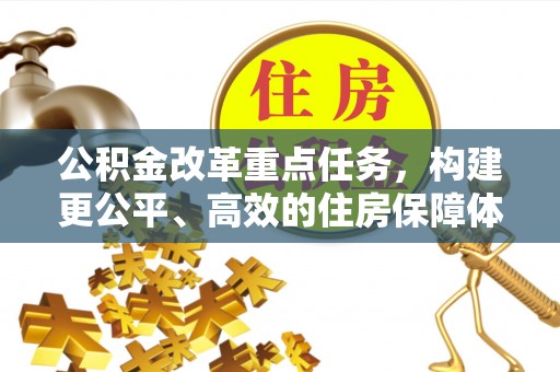 酒泉公积金改革重点任务，构建更公平、高效的住房保障体系