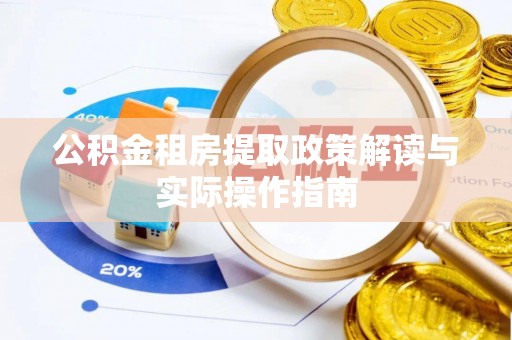 酒泉公积金租房提取政策解读与实际操作指南