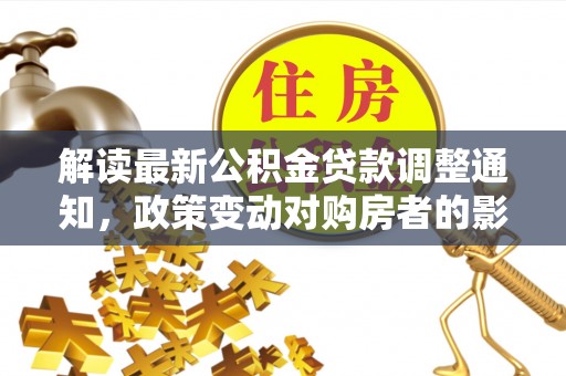 酒泉解读最新公积金贷款调整通知，政策变动对购房者的影响