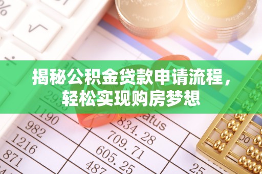 酒泉揭秘公积金贷款申请流程，轻松实现购房梦想