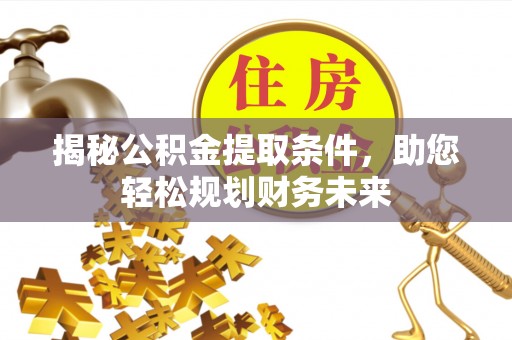 酒泉揭秘公积金提取条件，助您轻松规划财务未来