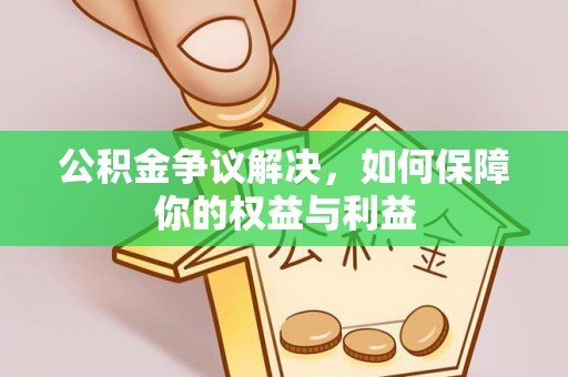 酒泉公积金争议解决，如何保障你的权益与利益