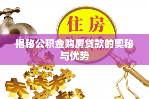 酒泉揭秘公积金购房贷款的奥秘与优势
