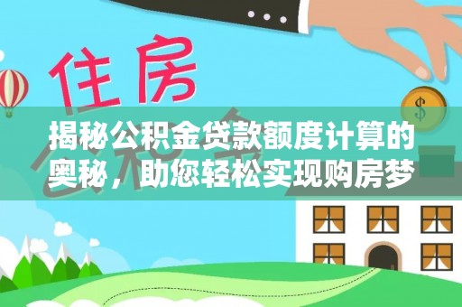 酒泉揭秘公积金贷款额度计算的奥秘，助您轻松实现购房梦想