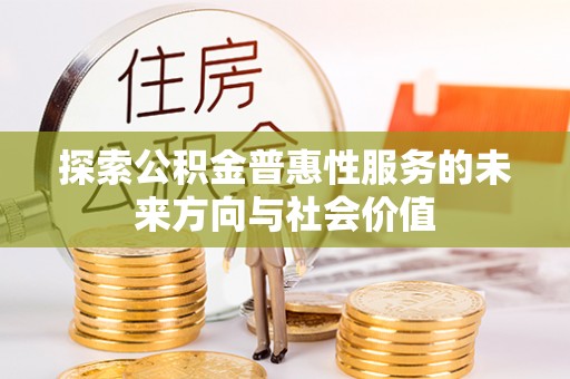 酒泉探索公积金普惠性服务的未来方向与社会价值