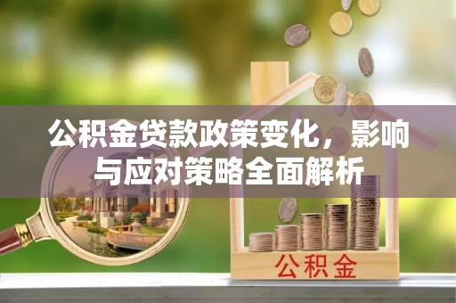 酒泉公积金贷款政策变化，影响与应对策略全面解析