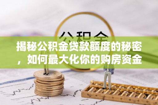酒泉揭秘公积金贷款额度的秘密，如何最大化你的购房资金
