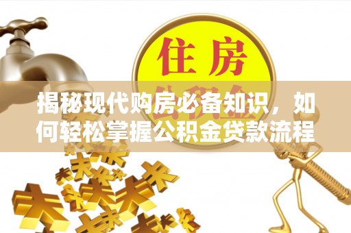 酒泉揭秘现代购房必备知识，如何轻松掌握公积金贷款流程
