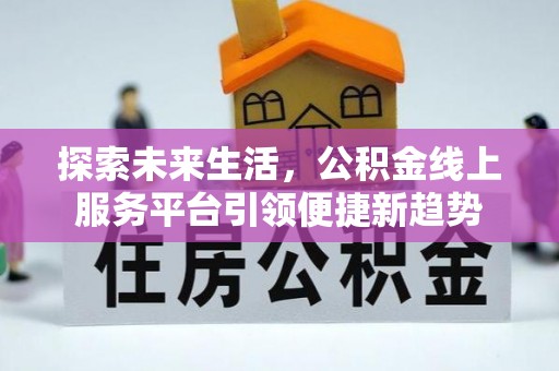 酒泉探索未来生活，公积金线上服务平台引领便捷新趋势
