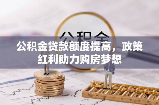 酒泉公积金贷款额度提高，政策红利助力购房梦想