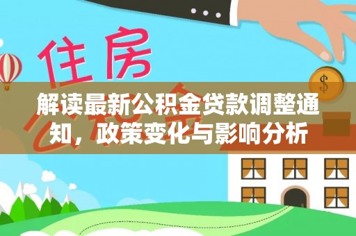 酒泉解读最新公积金贷款调整通知，政策变化与影响分析