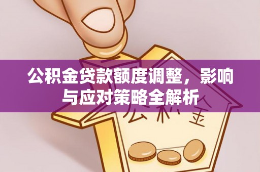 酒泉公积金贷款额度调整，影响与应对策略全解析