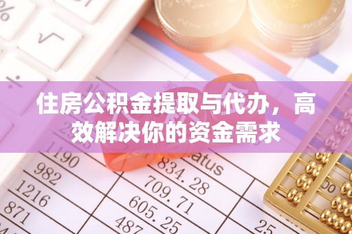 酒泉住房公积金提取与代办，高效解决你的资金需求