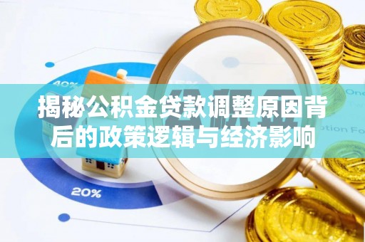 酒泉揭秘公积金贷款调整原因背后的政策逻辑与经济影响