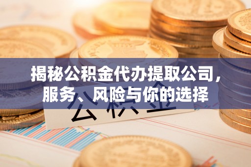酒泉揭秘公积金代办提取公司，服务、风险与你的选择