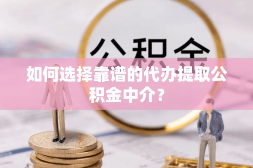 酒泉如何选择靠谱的代办提取公积金中介？