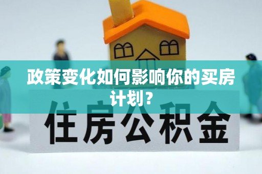 酒泉政策变化如何影响你的买房计划？