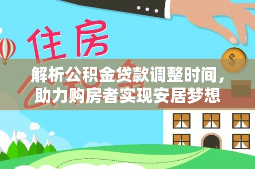 酒泉解析公积金贷款调整时间，助力购房者实现安居梦想