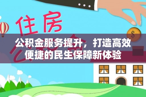 酒泉公积金服务提升，打造高效便捷的民生保障新体验