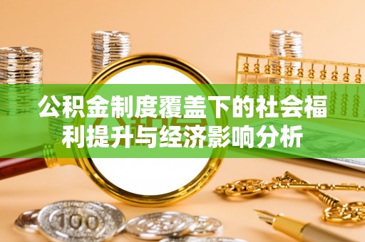 酒泉公积金制度覆盖下的社会福利提升与经济影响分析