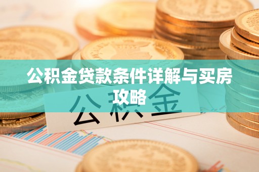 酒泉公积金贷款条件详解与买房攻略