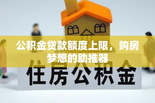 酒泉公积金贷款额度上限，购房梦想的助推器