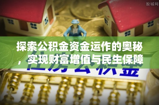 酒泉探索公积金资金运作的奥秘，实现财富增值与民生保障