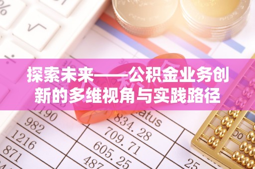 酒泉探索未来——公积金业务创新的多维视角与实践路径