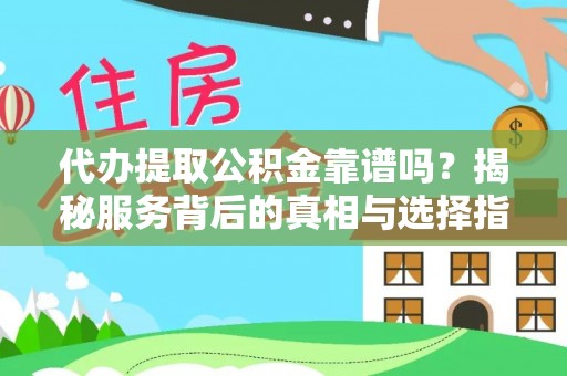 酒泉代办提取公积金靠谱吗？揭秘服务背后的真相与选择指南