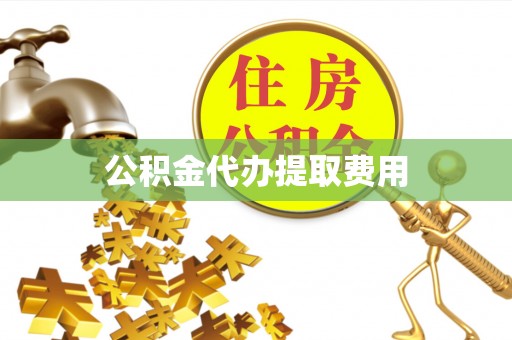 酒泉公积金代办提取费用