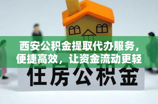 酒泉西安公积金提取代办服务，便捷高效，让资金流动更轻松