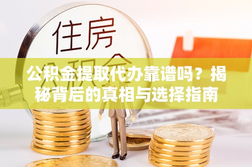 酒泉公积金提取代办靠谱吗？揭秘背后的真相与选择指南