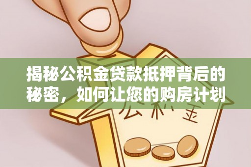 酒泉揭秘公积金贷款抵押背后的秘密，如何让您的购房计划更轻松？