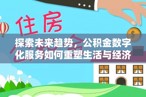 酒泉探索未来趋势，公积金数字化服务如何重塑生活与经济