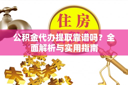 酒泉公积金代办提取靠谱吗？全面解析与实用指南