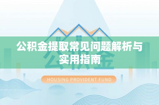 酒泉公积金提取常见问题解析与实用指南