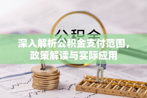 酒泉深入解析公积金支付范围，政策解读与实际应用