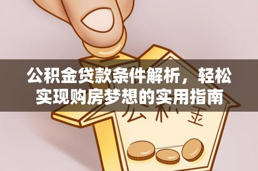 酒泉公积金贷款条件解析，轻松实现购房梦想的实用指南